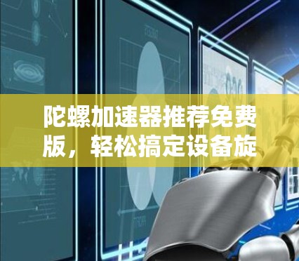 陀螺加速器推荐免费版，轻松搞定设备旋转速度