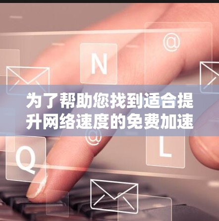 为了帮助您找到适合提升网络速度的免费加速专用手机,以下是一个分步推荐 为了帮助您找到适合提升网络速度的免费加速专用手机,以下是一个分步推荐