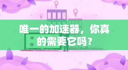 唯一的加速器，你真的需要它吗？