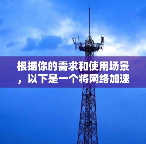 根据你的需求和使用场景,以下是一个将网络加速器分为适合的不同类别和推荐工具的总结 根据你的需求和使用场景,以下是一个将网络加速器分为适合的不同类别和推荐工具的总结