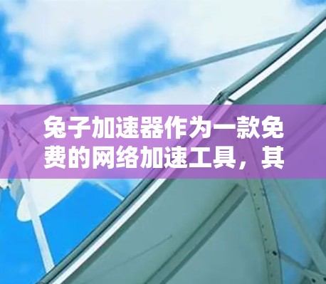 兔子加速器作为一款免费的网络加速工具,其设计简单,功能基础,用户可以选择是否使用付费版。以下是总结 兔子加速器作为一款免费的网络加速工具,其设计简单,功能基础,用户可以选择是否使用付费版。以下是总结