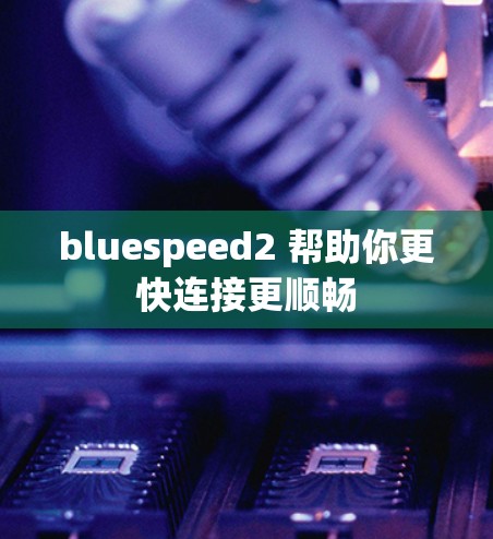 bluespeed2 帮助你更快连接更顺畅