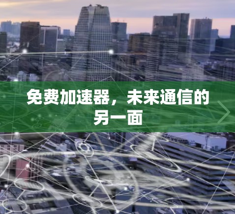 免费加速器，未来通信的另一面
