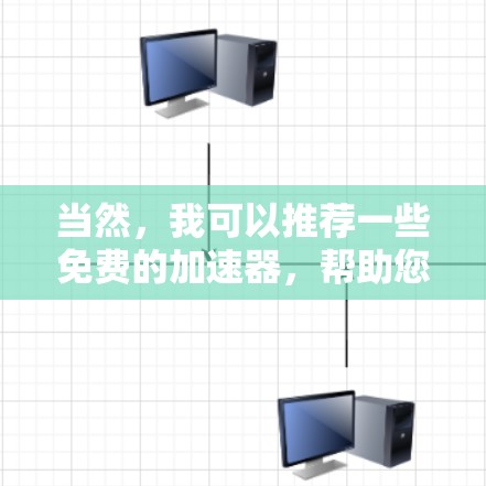 当然,我可以推荐一些免费的加速器,帮助您提升网页加载速度。以下是一些推荐的工具和方法 当然,我可以推荐一些免费的加速器,帮助您提升网页加载速度。以下是一些推荐的工具和方法