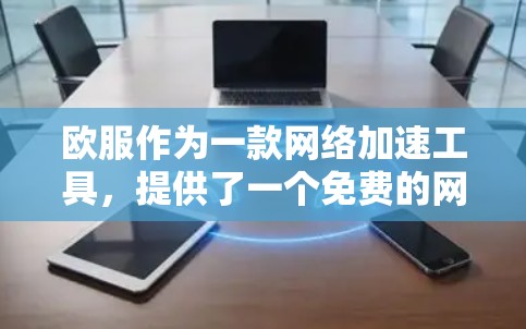 欧服作为一款网络加速工具,提供了一个免费的网络加速功能,旨在帮助用户提升网络速度。以下是详细的使用指南和信息 欧服作为一款网络加速工具,提供了一个免费的网络加速功能,旨在帮助用户提升网络速度。以下是详细的使用指南和信息