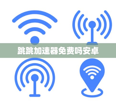 跳跳加速器免费吗安卓 跳跳加速器免费吗安卓