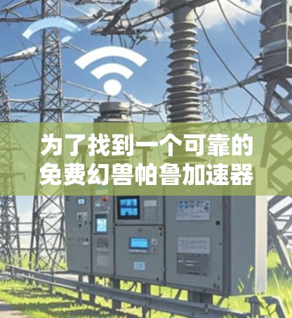 为了找到一个可靠的免费幻兽帕鲁加速器,以下是分步骤的建议 为了找到一个可靠的免费幻兽帕鲁加速器,以下是分步骤的建议