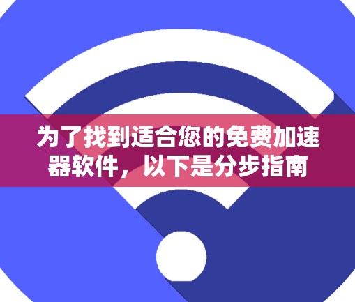 为了找到适合您的免费加速器软件，以下是分步指南