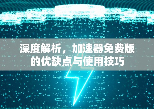 深度解析，加速器免费版的优缺点与使用技巧