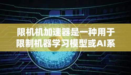 限机机加速器是一种用于限制机器学习模型或AI系统运行的工具，通常用于提高效率或输出质量。以下是通过系统性搜索和查找，整理出的关于限机机加速器的免费推荐