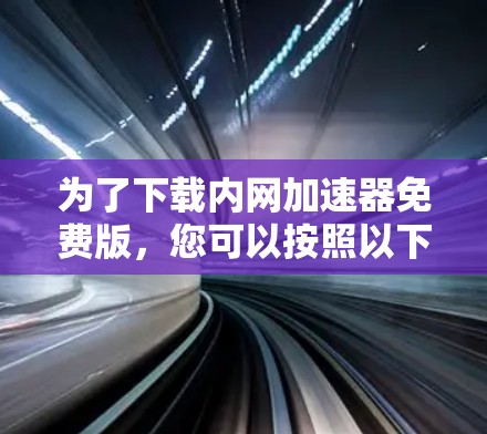 为了下载内网加速器免费版，您可以按照以下步骤操作