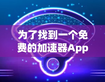 为了找到一个免费的加速器App，能够快速处理网页浏览并减少等待时间，同时可能需要广告限制，以下是一个综合考虑的推荐方案