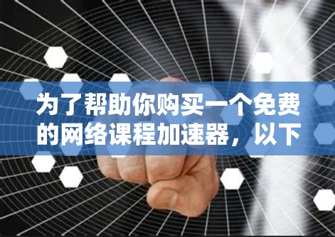 为了帮助你购买一个免费的网络课程加速器，以下是一个详细的步骤指南