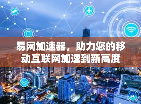易网加速器，助力您的移动互联网加速到新高度