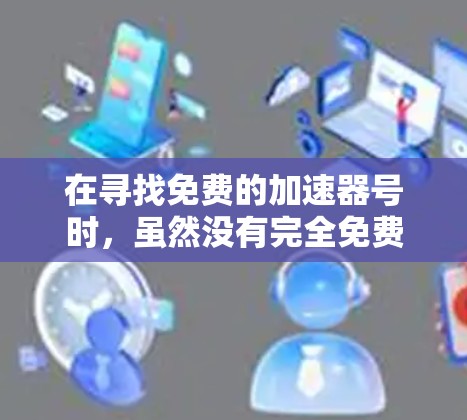 在寻找免费的加速器号时，虽然没有完全免费的加速器号，但可以通过以下方法获取