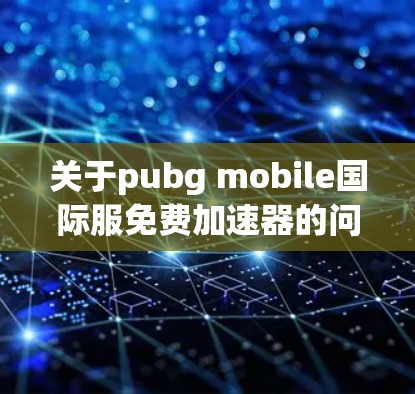 关于pubg mobile国际服免费加速器的问题，以下是逐步的解答