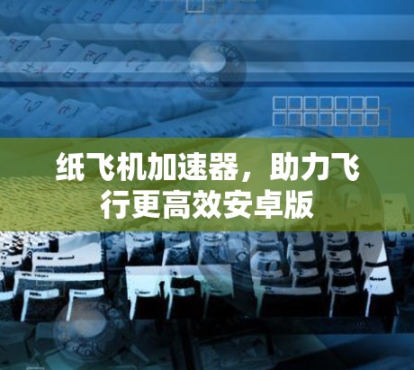 纸飞机加速器，助力飞行更高效安卓版