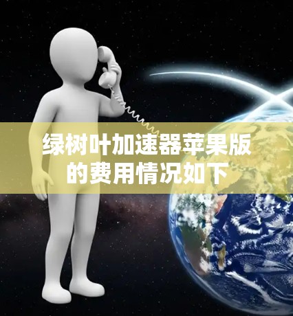 绿树叶加速器苹果版的费用情况如下 绿树叶加速器苹果版的费用情况如下
