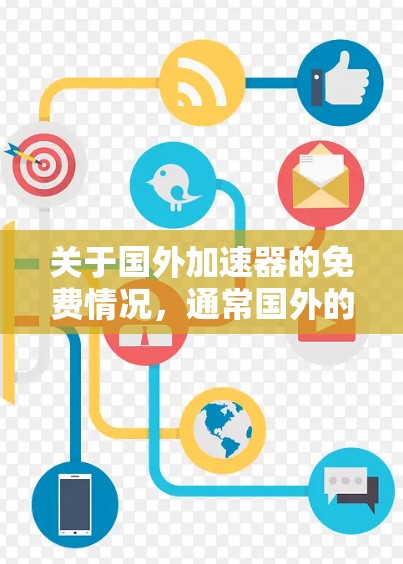关于国外加速器的免费情况，通常国外的加速器软件可能会有免费版和付费版之分。免费版通常功能有限，无法提供所有功能，而付费版则会有更强大的功能。以下是一些常见的国外加速器的免费情况