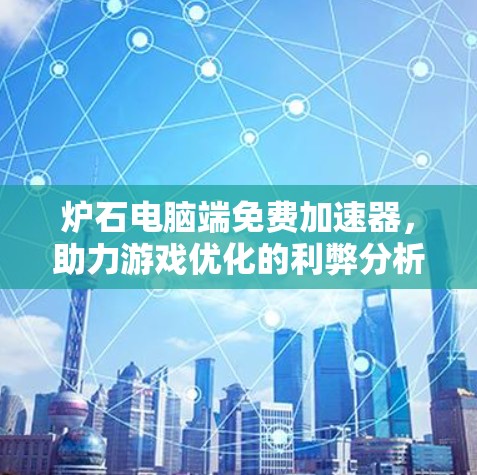 炉石电脑端免费加速器，助力游戏优化的利弊分析