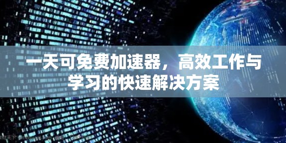一天可免费加速器,高效工作与学习的快速解决方案 一天可免费加速器,高效工作与学习的快速解决方案