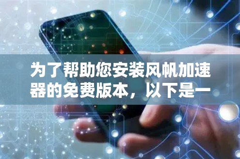 为了帮助您安装风帆加速器的免费版本,以下是一些详细的步骤指南 为了帮助您安装风帆加速器的免费版本,以下是一些详细的步骤指南