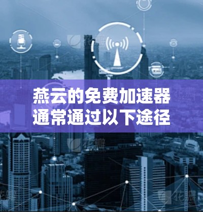 燕云的免费加速器通常通过以下途径提供