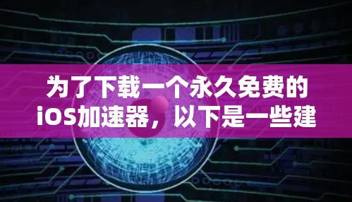 为了下载一个永久免费的iOS加速器,以下是一些建议和步骤 为了下载一个永久免费的iOS加速器,以下是一些建议和步骤
