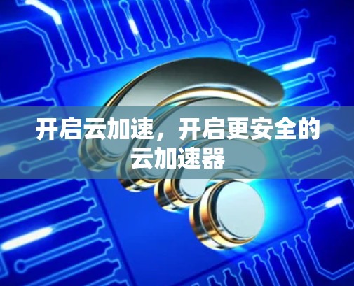 开启云加速,开启更安全的云加速器 开启云加速,开启更安全的云加速器