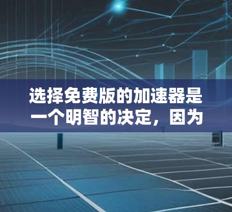选择免费版的加速器是一个明智的决定,因为它们提供了一定的工具和功能,适合普通用户。以下是基于上述思考的建议 选择免费版的加速器是一个明智的决定,因为它们提供了一定的工具和功能,适合普通用户。以下是基于上述思考的建议