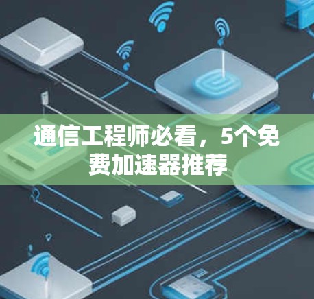 通信工程师必看，5个免费加速器推荐