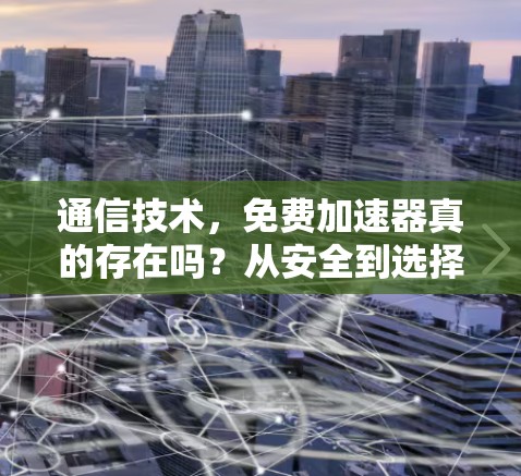 通信技术,免费加速器真的存在吗?从安全到选择,你需要知道的 通信技术,免费加速器真的存在吗?从安全到选择,你需要知道的