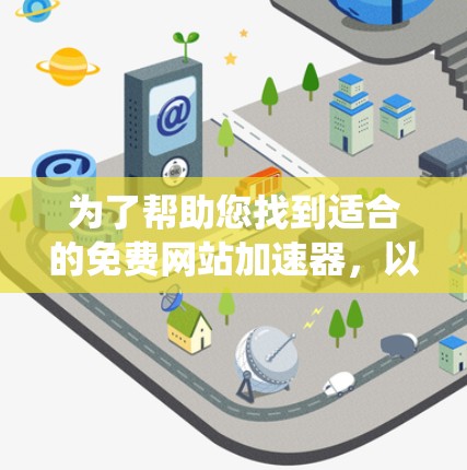 为了帮助您找到适合的免费网站加速器，以下是一些系统性的步骤和推荐