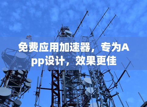 免费应用加速器，专为App设计，效果更佳