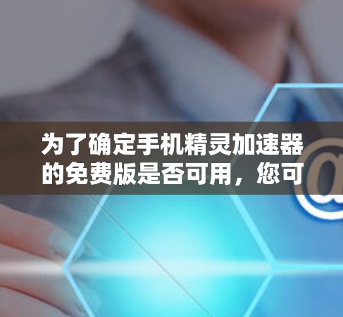 为了确定手机精灵加速器的免费版是否可用，您可以按照以下步骤操作