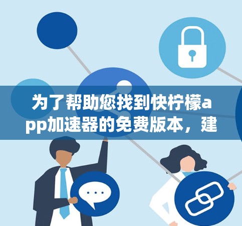 为了帮助您找到快柠檬app加速器的免费版本，建议按照以下步骤进行