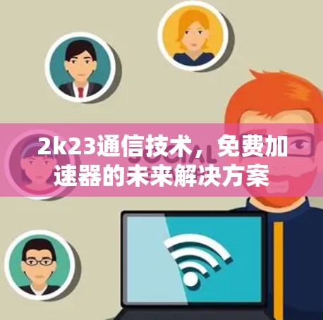 2k23通信技术，免费加速器的未来解决方案