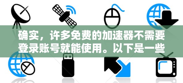 确实,许多免费的加速器不需要登录账号就能使用。以下是一些方法和工具,可以帮助你快速下载高速的文件 确实,许多免费的加速器不需要登录账号就能使用。以下是一些方法和工具,可以帮助你快速下载高速的文件