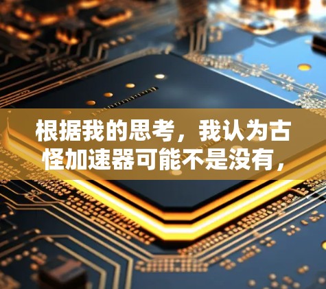 根据我的思考，我认为古怪加速器可能不是没有，而是取决于加速器的类型和功能。以下是对这一问题的详细分析