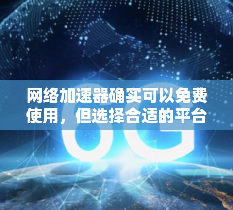 网络加速器确实可以免费使用，但选择合适的平台和功能需要根据个人需求进行综合考虑。以下是一些关键点和建议