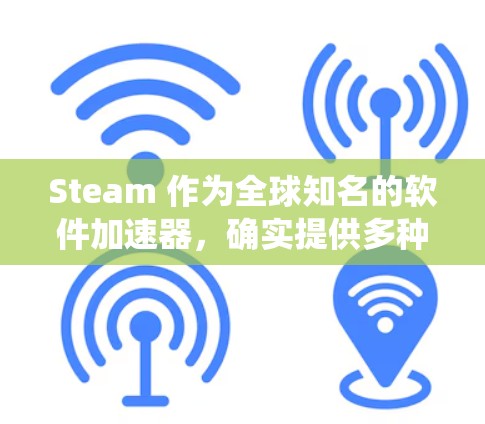 Steam 作为全球知名的软件加速器，确实提供多种加速器服务，其中包括物理加速器和系统优化加速器。以下是关于Steam 加速器的详细信息