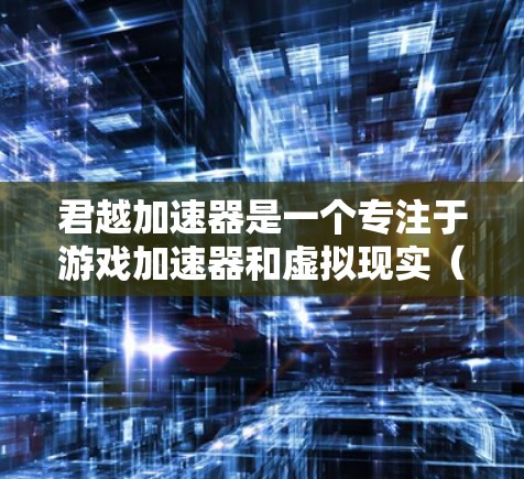 君越加速器是一个专注于游戏加速器和虚拟现实（VR）加速器的平台。如果你正在寻找一个免费的君越加速器账号，以下是一些关键信息和建议