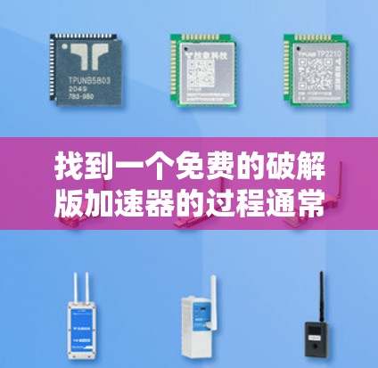 找到一个免费的破解版加速器的过程通常需要一些时间和努力,因为这需要你搜索那些提供破解功能的网站,并确保它们确实有免费的版本。以下是一个简要的步骤指南 找到一个免费的破解版加速器的过程通常需要一些时间和努力,因为这需要你搜索那些提供破解功能的网站,并确保它们确实有免费的版本。以下是一个简要的步骤指南