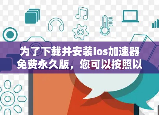 为了下载并安装ios加速器免费永久版,您可以按照以下步骤操作 为了下载并安装ios加速器免费永久版,您可以按照以下步骤操作