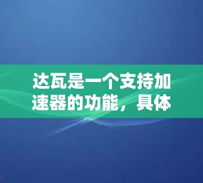 达瓦是一个支持加速器的功能，具体取决于其用途。以下是对达瓦的详细分析