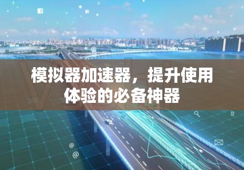 模拟器加速器，提升使用体验的必备神器