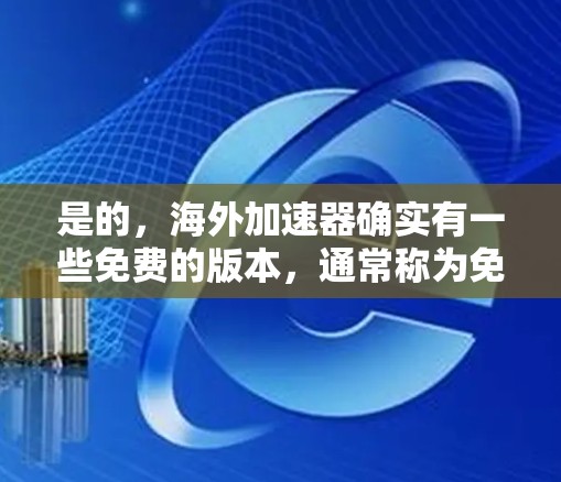 是的，海外加速器确实有一些免费的版本，通常称为免费试用版（Free Trial Version）或免费版。这些版本通常可以在下载后使用一段时间，但无法无限使用