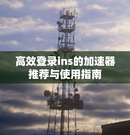 高效登录ins的加速器推荐与使用指南