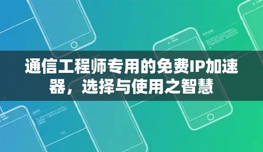 通信工程师专用的免费IP加速器，选择与使用之智慧