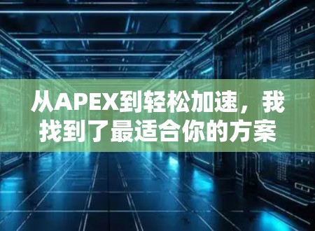 从APEX到轻松加速，我找到了最适合你的方案